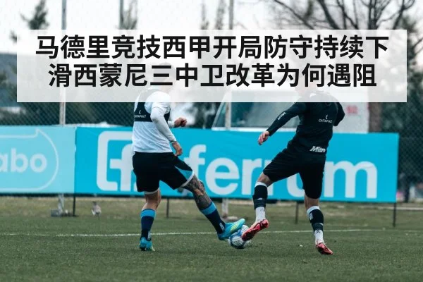 马德里竞技西甲开局防守持续下滑西蒙尼三中卫改革为何遇阻