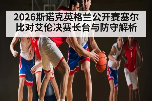 2026斯诺克英格兰公开赛塞尔比对艾伦决赛长台与防守解析